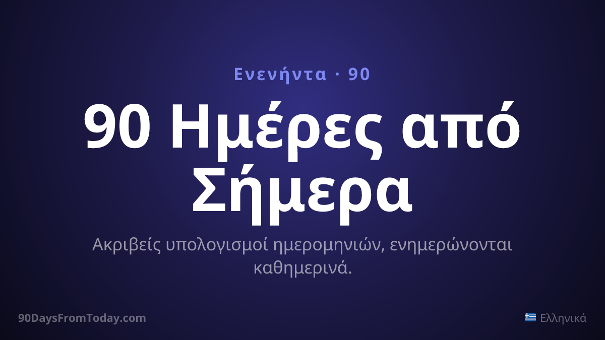 90 Ημέρες από Σήμερα — Ακριβείς υπολογισμοί ημερομηνιών, ενημερώνονται καθημερινά.