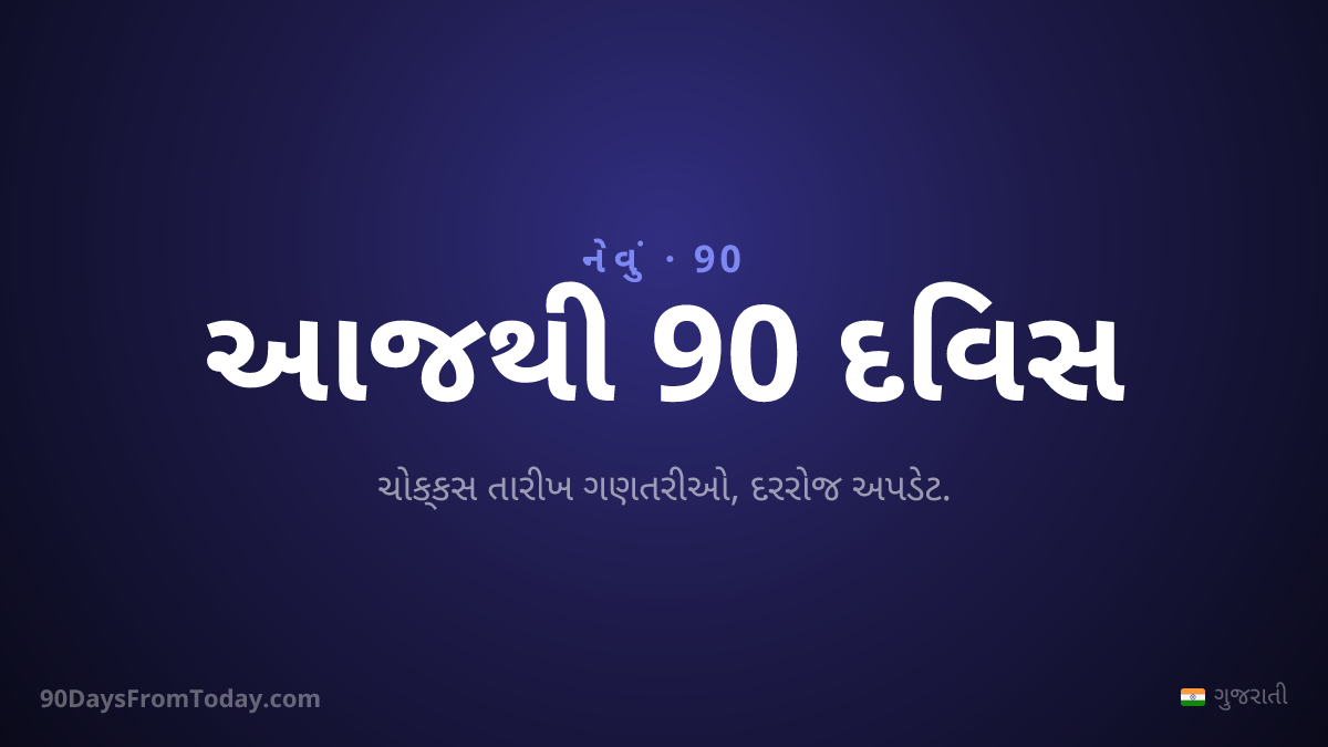 આજથી 90 દિવસ — ચોક્કસ તારીખ ગણતરીઓ, દરરોજ અપડેટ.