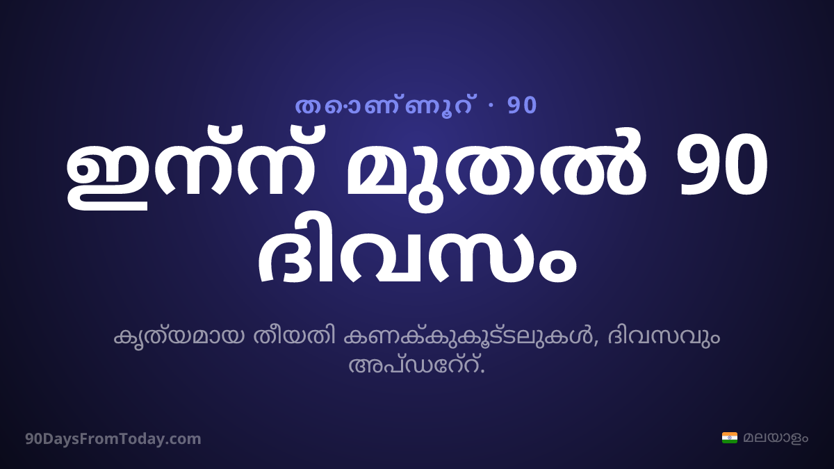 ഇന്ന് മുതൽ 90 ദിവസം — കൃത്യമായ തീയതി കണക്കുകൂട്ടലുകൾ, ദിവസവും അപ്ഡേറ്റ്.