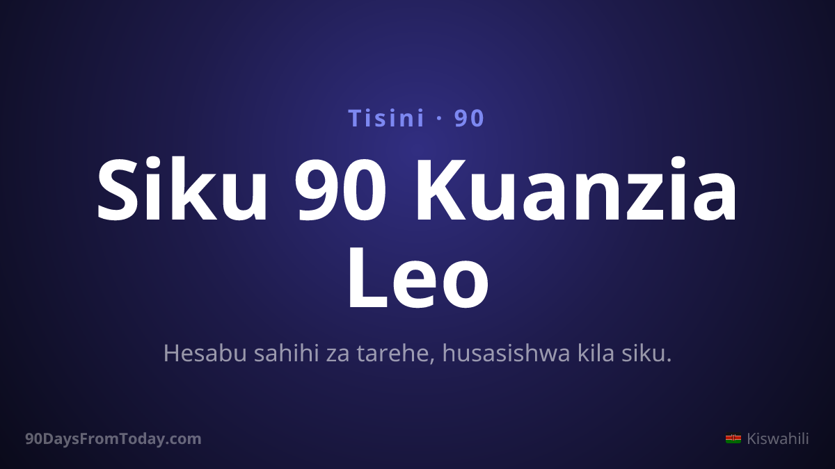 Siku 90 Kuanzia Leo — Hesabu sahihi za tarehe, husasishwa kila siku.