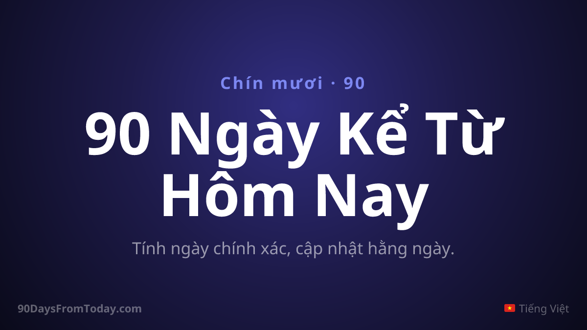 90 Ngày Kể Từ Hôm Nay — Tính ngày chính xác, cập nhật hằng ngày.